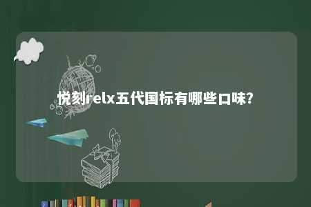 悦刻relx五代国标有哪些口味？ 